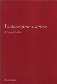 L' educazione estetica. L'arte, il bello, la forma, la creatività, l'imitazione, l'esperienza estetica - Friedrich Schiller - Libro Aesthetica 2009 | Libraccio.it
