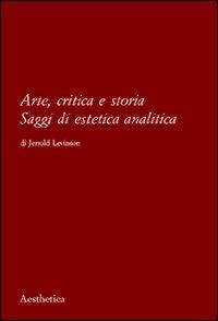 Arte, critica e storia. Saggi di estetica analitica - Jerrold Levinson - Libro Aesthetica 2011 | Libraccio.it