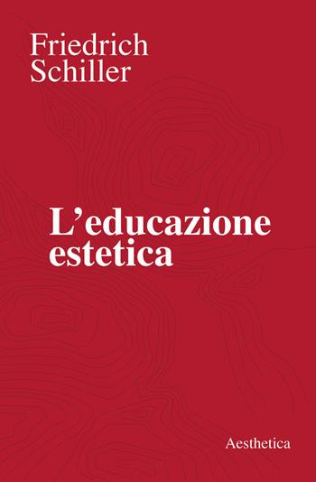 L' educazione estetica. L'arte, il bello, la forma, la creatività, l'imitazione, l'esperienza estetica - Friedrich Schiller - Libro Aesthetica 2019 | Libraccio.it