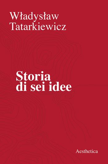 Storia di sei idee - Wladyslaw Tatarkiewicz - Libro Aesthetica 2019 | Libraccio.it