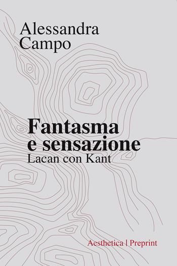 Fantasma e sensazione. Lacan con Kant - Alessandra Campo - Libro Aesthetica 2020, Preprint | Libraccio.it
