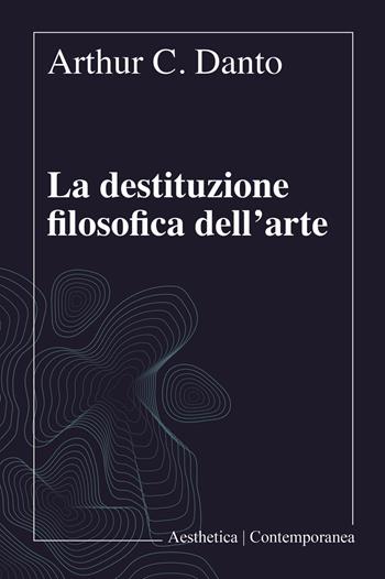 La destituzione filosofica dell'arte - Arthur C. Danto - Libro Aesthetica 2020 | Libraccio.it