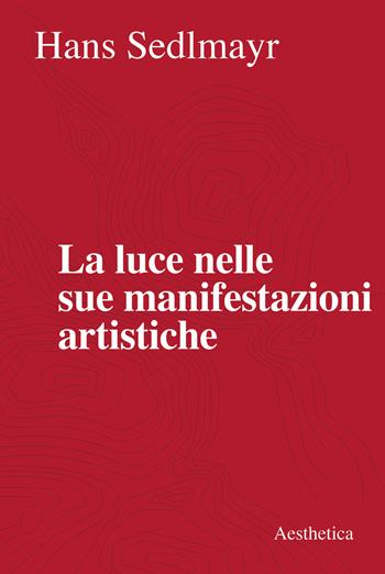 La luce nelle sue manifestazioni artistiche. Nuova ediz. - Hans Sedlmayr - Libro Aesthetica 2020 | Libraccio.it