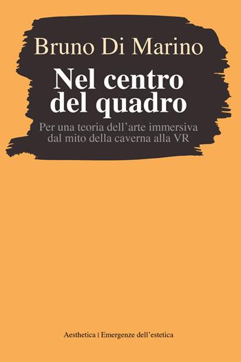 Nel centro del quadro. Per una teoria dell'arte immersiva dal mito della caverna al VR - Bruno Di Marino - Libro Aesthetica 2021 | Libraccio.it