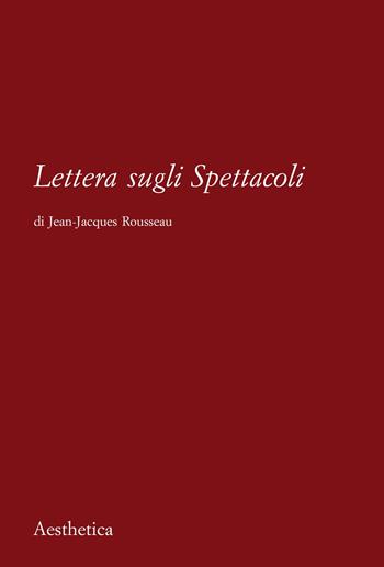 Lettera sugli spettacoli - Jean-Jacques Rousseau - Libro Aesthetica 2021 | Libraccio.it