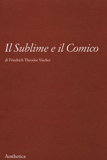Il sublime e il comico. Nuova ediz. - Friedrich T. Vischer - Libro Aesthetica 2021 | Libraccio.it