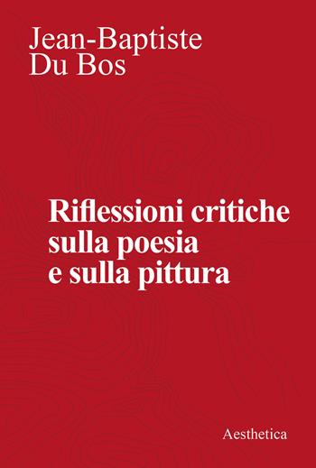 Riflessioni critiche sulla poesia e la pittura - Jean-Baptiste Du Bos - Libro Aesthetica 2022 | Libraccio.it
