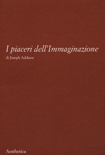 I piaceri dell'immaginazione. Nuova ediz. - Joseph Addison - Libro Aesthetica 2022 | Libraccio.it