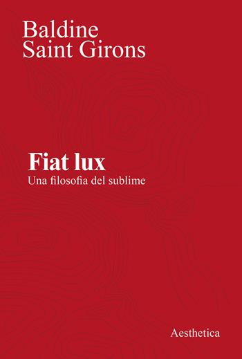 Fiat lux. Una filosofia del sublime. Nuova ediz. - Baldine Saint Girons - Libro Aesthetica 2022 | Libraccio.it