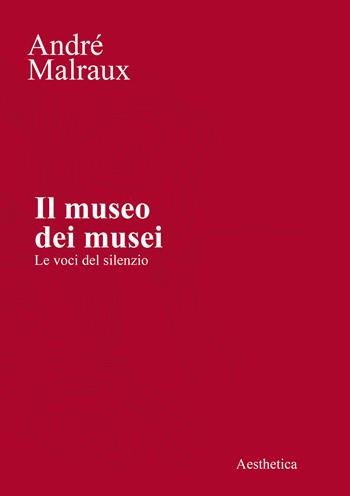 Il museo dei musei. Le voci del silenzio - André Malraux - Libro Aesthetica 2023 | Libraccio.it