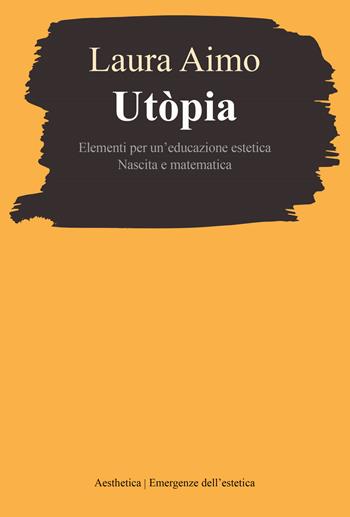 Utòpia. Elementi per un'educazione estetica. Nascita e matematica - Laura Aimo - Libro Aesthetica 2024, Emergenze dell'estetica | Libraccio.it