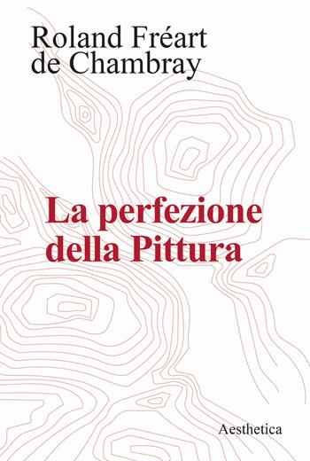 La perfezione della pittura - Roland Fréart de Chambray - Libro Aesthetica 2023 | Libraccio.it