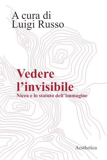 Vedere l'invisibile. Nicea e lo statuto dell'Immagine  - Libro Aesthetica 2024 | Libraccio.it