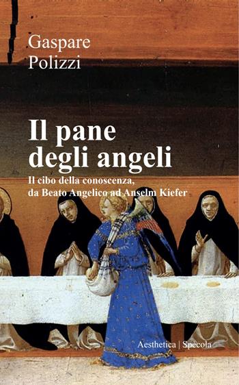 Il pane degli angeli. Il cibo della conoscenza, da Beato Angelico ad Anselm Kiefer - Gaspare Polizzi - Libro Aesthetica 2026, Spècola | Libraccio.it
