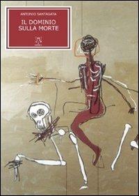 Il dominio sulla morte - Antonio Santagata - Libro A & B 2009, Eliconea | Libraccio.it
