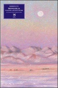 Mongolia. Viaggio a Olgii e oltre - Roberto Ive - Libro A & B 2009, Eliconea | Libraccio.it