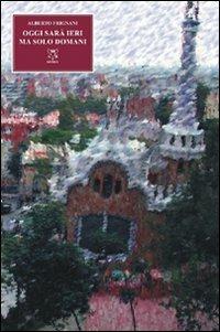 Oggi sarà ieri, ma solo domani - Alberto Frignani - Libro A & B 2011, Eliconea | Libraccio.it