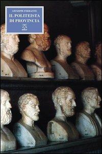 Il politeista di provincia - Giuseppe Ferrante - Libro A & B 2011, Eliconea | Libraccio.it