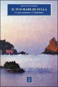 Il tuo mare di nulla. La mia mamma e l'Alzheimer - Giovanna Venturino - Libro A & B 2013, Sguardi | Libraccio.it