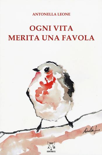 Ogni vita merita una favola. Ediz. a colori - Antonella Leone - Libro A & B 2017, Eliconea Junior | Libraccio.it