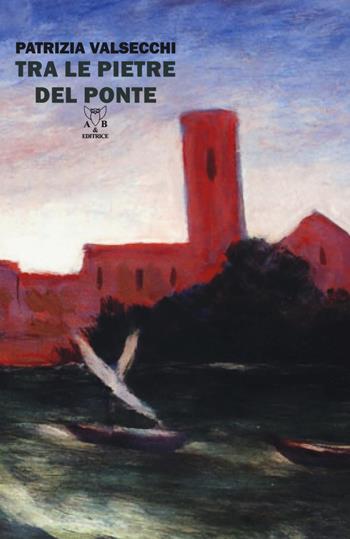 Tra le pietre del ponte - Patrizia Valsecchi - Libro A & B 2017, Eliconea | Libraccio.it