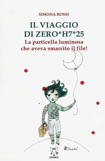 Il viaggio di Zero*H7*25. La particella luminosa che aveva smarrito il file! - Simona Rossi - Libro A & B 2018, Eliconea Junior | Libraccio.it