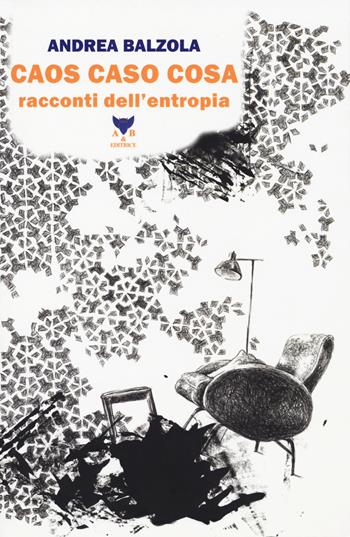 Caos caso cosa. Racconti dell'entropia - Andrea Balzola - Libro A & B 2018, Eliconea | Libraccio.it