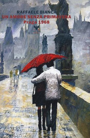 Un amore senza primavera. Praga 1968 - Raffaele Bianca - Libro A & B 2018, Eliconea | Libraccio.it
