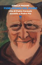 Fiori sparsi del padre. Vita di Padre Carmelo accanto a Padre Pio