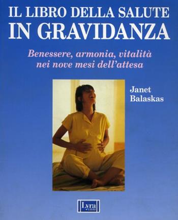 Il libro della salute in gravidanza. Guida pratica e completa per una gravidanza sana e felice - Janet Balaskas - Libro Lyra Libri 1990, Il libro del... | Libraccio.it