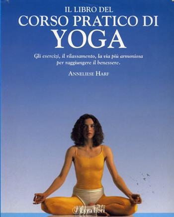 Il libro del corso pratico di yoga - Anneliese Harf - Libro Lyra Libri 1995, Il libro del... | Libraccio.it
