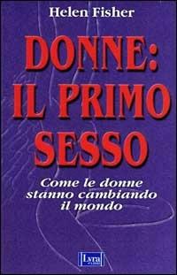 Donne: il primo sesso. Come le donne stanno cambiando il mondo - Helen E. Fisher - Libro Lyra Libri 2000, I sensi dell'amore | Libraccio.it