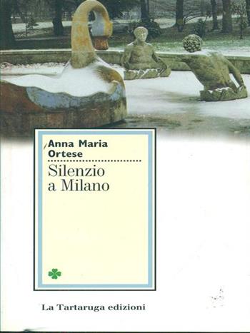 Silenzio a Milano - Anna Maria Ortese - Libro La Tartaruga (Milano) 1991 | Libraccio.it