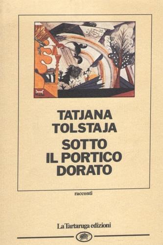 Sotto il portico dorato - Tatiana Tolstaja - Libro La Tartaruga (Milano) 1991, Narrativa | Libraccio.it