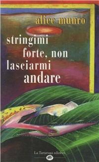 Tienimi forte, non lasciarmi andare - Alice Munro - Libro La Tartaruga (Milano) 1998, Narrativa | Libraccio.it
