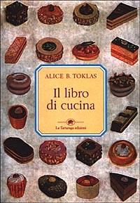 Il libro di cucina - Alice B. Toklas - Libro La Tartaruga (Milano) 2000 | Libraccio.it