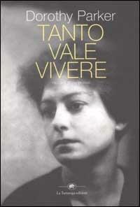 Tanto vale vivere. Racconti, prose, poesie - Dorothy Parker - Libro La Tartaruga (Milano) 2002, Narrativa | Libraccio.it