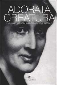 Adorata creatura. Le lettere di Vita Sackville-West a Virginia Woolf - Vita Sackville-West, Virginia Woolf - Libro La Tartaruga (Milano) 2002, Narrativa | Libraccio.it
