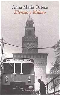 Silenzio a Milano - Anna Maria Ortese - Libro La Tartaruga (Milano) 2002, Narrativa | Libraccio.it