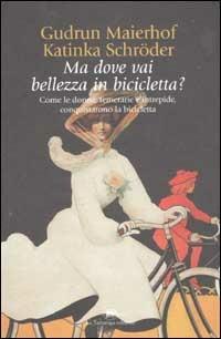 Ma dove vai bellezza in bicicletta? Come le donne, temerarie e intrepide, conquistarono la bicicletta - Gudrun Maierhof, Katinka Schröder - Libro La Tartaruga (Milano) 2003 | Libraccio.it