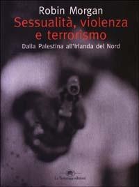 Sessualità, violenza e terrorismo. Dalla Palestina all'Irlanda del Nord - Robin Morgan - Libro La Tartaruga (Milano) 2003, Saggistica | Libraccio.it