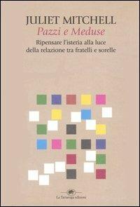 Pazzi e meduse. Ripensare l'isteria alla luce della relazione tra fratelli e sorelle - Juliet Mitchell - Libro La Tartaruga (Milano) 2004, Saggistica | Libraccio.it