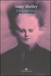 Metamorfosi: racconti gotici - Mary Shelley - Libro La Tartaruga (Milano) 2006, Narrativa | Libraccio.it