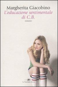 L' educazione sentimentale di C.B. - Margherita Giacobino - Libro La Tartaruga (Milano) 2007, Narrativa | Libraccio.it