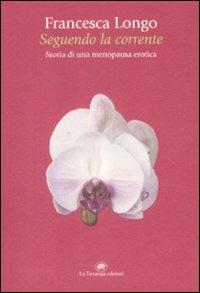 Seguendo la corrente. Storia di una menopausa erotica - Francesca Longo - Libro La Tartaruga (Milano) 2009, Narrativa | Libraccio.it