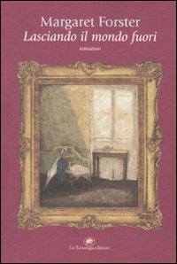 Lasciando il mondo fuori - Margaret Forster - Libro La Tartaruga (Milano) 2011, Narrativa | Libraccio.it