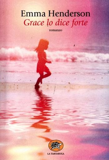 Grace lo dice forte - Emma Henderson - Libro La Tartaruga (Milano) 2012, Narrativa | Libraccio.it
