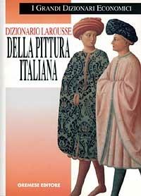 Dizionario Larousse della pittura italiana. Dalle origini ai nostri giorni  - Libro Gremese Editore 1998, I grandi dizionari economici | Libraccio.it