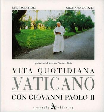 Vita quotidiana in Vaticano con Giovanni Paolo II - Luigi Accattoli, Grzegorz Galazka - Libro Arsenale 2007, Miscellanea | Libraccio.it