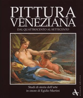 Pittura veneziana dal Quattrocento al Settecento. Studi in onore di Egidio Martini  - Libro Arsenale 2007, I luoghi dell'arte | Libraccio.it